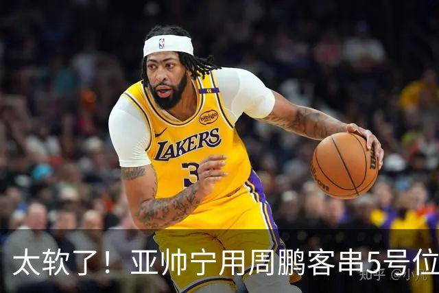 太软了！亚帅宁用周鹏客串5号位也不用他，球迷：杜锋骂你一点不冤