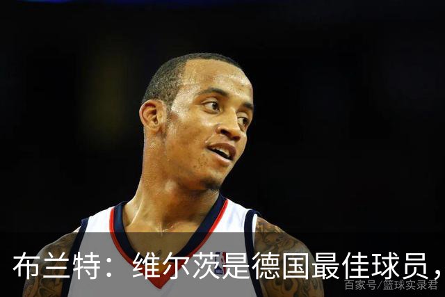 布兰特：维尔茨是德国最佳球员，我不认为他需要换俱乐部