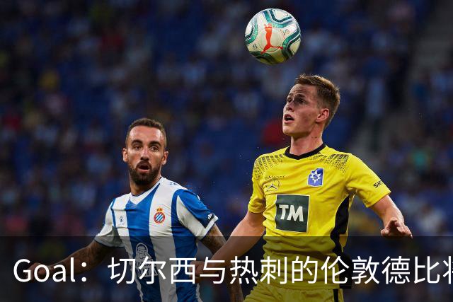 Goal：切尔西与热刺的伦敦德比将试用实时人脸识别
